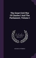 The great civil war of Charles I. and the Parliament Volume 1 1346912475 Book Cover