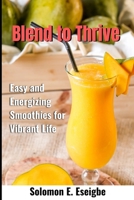 Blend to Thrive: Easy and Energizing Smoothies for Vibrant Life B0C9S9CFY9 Book Cover
