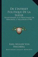 De L'intérêt Politique De La Suisse Relativement À La Principauté De Neuchatel Et Vallengin... 1165903059 Book Cover