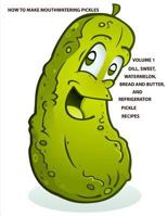 How to Make Mouthwatering Pickles Volume 1: Dill, Sweet, Watermelon, Bread and Butter and Refrigerator, Each Title Has a Note Page Following Recipe 1794388230 Book Cover