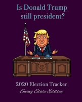 Is Donald Trump Still President?: 2020 Political Tracker - Swing State Edition 1706829744 Book Cover