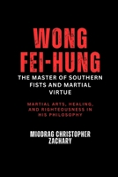 Wong Fei-hung: The Master of Southern Fists and Martial Virtue: Martial arts, healing, and righteousness in his philosophy B0DZ5ZDR2S Book Cover