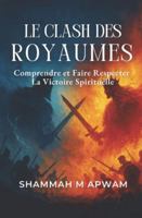 LE CLASH DES ROYAUMES: Comprendre et Faire Respecter la Victoire Spirituelle (French Edition) B0G5F9K4WP Book Cover