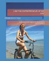 I AM THE ENTREPRENEUR OF MY LIFE: LEAD YOUR LIFE AND PLAY YOUR ROLES SUCCESSFULLY B0DXPLTZKM Book Cover