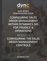 Configuring Sales Order Management within Dynamics 365 for Finance & Operations: Module 1: Configuring the Sales Order Management Controls 1078200785 Book Cover