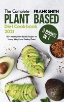 The Complete Plant Based Diet Cookbook 2021: 3 Books in 1: 150+ Healthy Plant-Based Recipes for Losing Weight and Feeling Great 1802896635 Book Cover