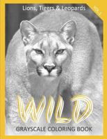 WILD Grayscale Coloring Book Vol.1 Lions, Tigers & Leopards: (Animal Coloring Book) (Photo Coloring Book) 1539653439 Book Cover