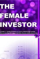 The Female Investor: A simple A - Z guide to building your way to wealth through investing. Clear proven steps that anyone can follow. How to become smarter about money. 1537556282 Book Cover