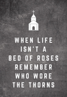 When Life Isn't A Bed Of Roses Remember Who Wore The Thorns: Sunday Sermon Note Taking & Gratitude Prayer Journal Notebook: Great Funny Gift For Christian, Catholic, Evangelist, Methodist, Anglican Et 1709878800 Book Cover