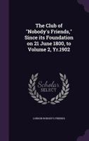 The Club of Nobody's Friends, Since its Foundation on 21 June 1800, to Volume 2, Yr.1902 1359166297 Book Cover