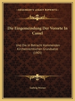 Die Eingemeindung Der Vororte In Cassel: Und Die In Betracht Kommenden Kirchenrechtlichen Grundsatze 1162488328 Book Cover