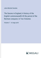 The Saxons in England; A history of the English commonwealth till the period of the Norman conquest, In Two Volumes: Volume 1 - in large print 3387076967 Book Cover