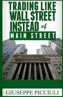 Trading Like Wall $treet Instead of Main Street: Tips How to Think & Profit Like a Wall $treet Bank 1541389743 Book Cover