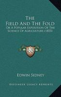 The Field And The Fold: Or A Popular Exposition Of The Science Of Agriculture 1179171209 Book Cover