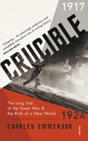 Crucible: The Long End of the Great War and the Birth of a New World, 1917-1924 1610397827 Book Cover