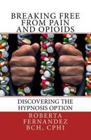 Breaking Free from Pain and Opioids: Discovering the Hypnosis Option 0692745866 Book Cover