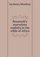 Roosevelt's Marvelous Exploits in the Wilds of Africa 1363926683 Book Cover