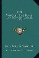 The Whole Hog Book: Or A Dry Subject Made Juicy 1120207886 Book Cover