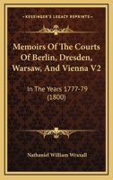 Memoirs of the Courts of Berlin, Dresden, Warsaw, and Vienna: In the Years 1777, 1778, and 1779, Volume 2 1241494584 Book Cover