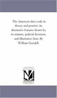 The American Slave Code in Theory and Practice: Its Distinctive Features Shown by Its Statutes, Judicial Decisions, and Illustrative Facts. 1275667015 Book Cover