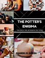 THE POTTER’S ENIGMA Decoding the Art Behind the Vessel B0FVDVTCF2 Book Cover