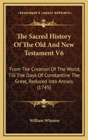 Mr. Whiston's Sacred history of the Old and New Testament. From the creation of the world, till the days of Constantine the Great: reduced into annals. ... Volume 4 of 6 1140671294 Book Cover