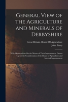 General View of the Agriculture and Minerals of Derbyshire: With Observations On the Means of Their Improvement Drawn Up for the Consideration of the Board of Agriculture and Internal Improvement 1016693079 Book Cover