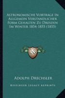 Astronomische Vortrage In Allgemein Verstandlicher Form Gehalten Zu Dresden Im Winter 1854-1855 (1855) 1160797943 Book Cover