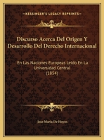 Discurso Acerca Del Origen Y Desarrollo Del Derecho Internacional: En Las Naciones Europeas Leido En La Universidad Central (1854) 1162419644 Book Cover