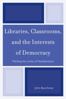 Libraries, Classrooms, and the Interests of Democracy: Marking the Limits of Neoliberalism 081088528X Book Cover