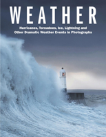 Weather: Hurricanes, Tornadoes, Ice, Lightning and Other Dramatic Weather Events in Photographs 1838860444 Book Cover