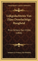 Lijkgedachtenis Van Zijne Doorluchtige Hoogheid: Prins Willem Den Vijfde (1806) 1166713717 Book Cover