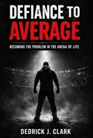 Defiance To Average: Becoming The Problem in the Arena of Life B0GZDHQSCN Book Cover