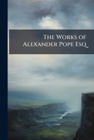 The Works of Alexander Pope, Esq. ...: Satires, &c 1148574190 Book Cover
