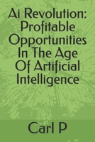 Ai Revolution: Profitable Opportunities In The Age Of Artificial Intelligence B0C12B6FQN Book Cover