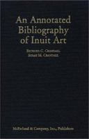 An Annotated Bibliography of Inuit Art: By Richard C. Crandall and Susan M. Crandall 0786410078 Book Cover