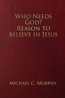 Who Needs God? Reason to believe in Jesus 0557604672 Book Cover