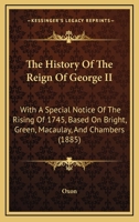 The History Of The Reign Of George II: With A Special Notice Of The Rising Of 1745, Based On Bright, Green, Macaulay, And Chambers 1104310333 Book Cover
