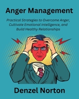 Anger Management: Practical Strategies to Overcome Anger, Cultivate Emotional Intelligence, and Build Healthy Relationships B0CSZ16YRV Book Cover