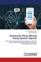 Automatic Data Mining Using Speech Signals: Information mining from speech signal is ultimate goal of data mining concerned with science, technology, engineering 6202802413 Book Cover