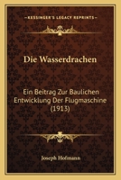 Die Wasserdrachen: Ein Beitrag Zur Baulichen Entwicklung Der Flugmaschine (1913) 1145186165 Book Cover