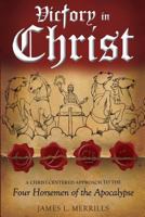 Victory in Christ: The Christ-Centered Approach to the Four Horsemen of The Apocalypse 1495342107 Book Cover