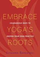 Embrace Yoga's Roots : Courageous Ways to Deepen Your Practice 1734318112 Book Cover