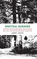 Spectral Borders: History, neighbourliness and discord on the Polish-Belarusian frontier 191238552X Book Cover