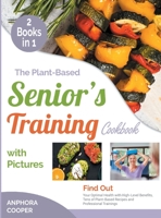 The Plant-Based Senior's Training Cookbook with Pictures [2 in 1]: Find Out Your Optimal Health with High-Level Benefits, Tens of Plant-Based Recipes and Professional Trainings 1802244522 Book Cover