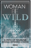 Woman Be Wild: The path to feminine awakening, empowerment, and freedom 0578680173 Book Cover