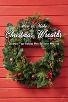 How to Make Christmas Wreaths: Decorate Your Holiday With Beautiful Wreaths: Gift for Christmas B08PJPQCSZ Book Cover