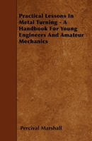 Practical Lessons in Metal Turning - A Handbook for Young Engineers and Amateur Mechanics 1445506424 Book Cover