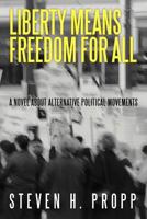 Liberty Means Freedom for All: A Novel about Alternative Political Movements 1475958714 Book Cover