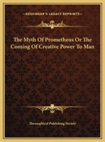 The Myth Of Prometheus Or The Coming Of Creative Power To Man 1425359639 Book Cover